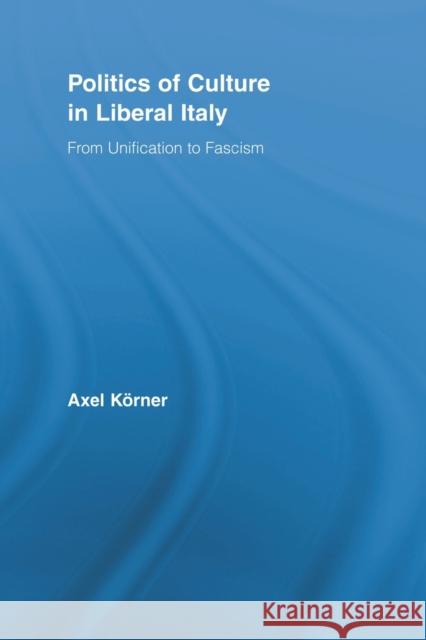 Politics of Culture in Liberal Italy: From Unification to Fascism Körner, Axel 9780415807425 Routledge