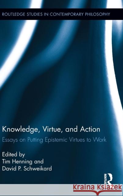 Knowledge, Virtue, and Action: Putting Epistemic Virtues to Work Henning, Tim 9780415807692 Routledge
