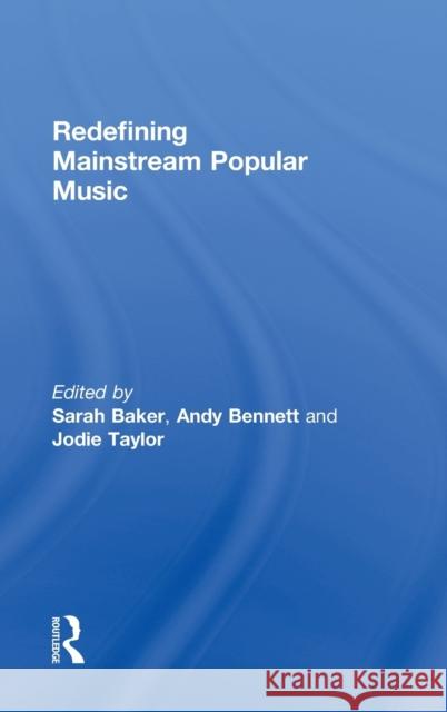 Redefining Mainstream Popular Music Sarah Baker Andy Bennett Jodie Taylor 9780415807807 Routledge