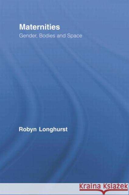 Maternities : Gender, Bodies and Space Robyn Longhurst 9780415807890