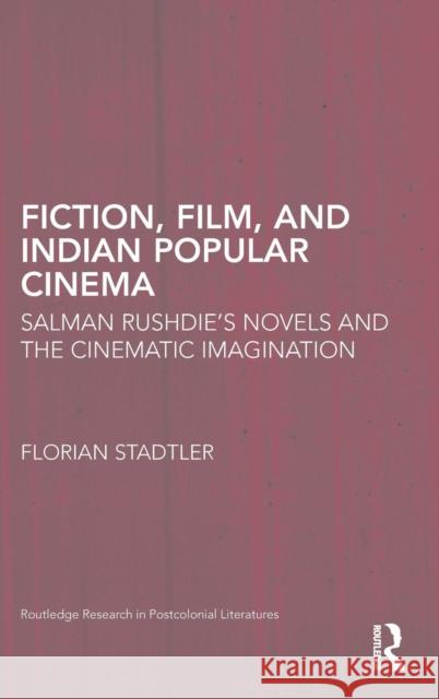 Fiction, Film, and Indian Popular Cinema: Salman Rushdie's Novels and the Cinematic Imagination Stadtler, Florian 9780415807906