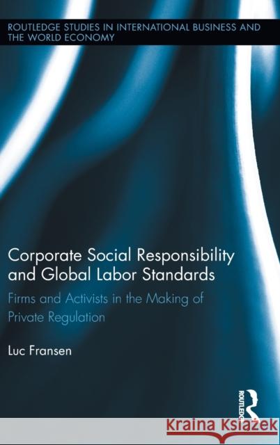 Corporate Social Responsibility and Global Labor Standards: Firms and Activists in the Making of Private Regulation Fransen, Luc 9780415808279 Routledge