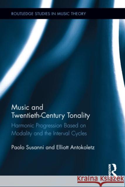 Music and Twentieth-Century Tonality: Harmonic Progression Based on Modality and the Interval Cycles Susanni, Paolo 9780415808880 Routledge