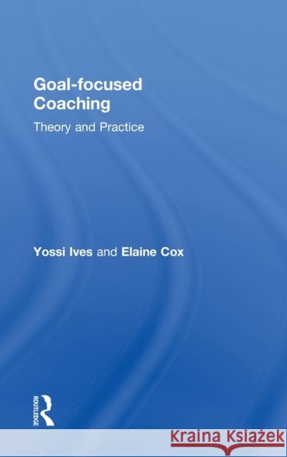 Goal-Focused Coaching: Theory and Practice Ives, Yossi 9780415808958 Routledge