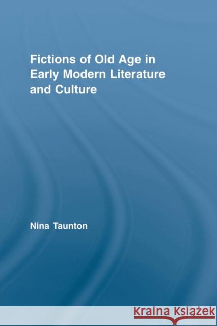 Fictions of Old Age in Early Modern Literature and Culture Nina Taunton 9780415809078 Routledge
