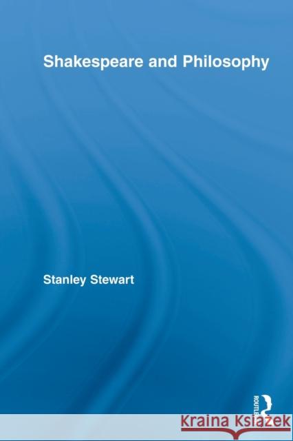 Shakespeare and Philosophy Stanley Stewart   9780415809085 Routledge