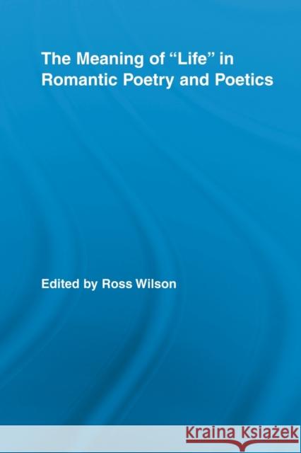 The Meaning of Life in Romantic Poetry and Poetics Ross Wilson   9780415809139 Routledge