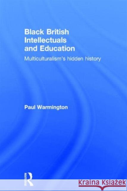 Black British Intellectuals and Education: Multiculturalism's Hidden History Warmington, Paul 9780415809351 Taylor & Francis Group