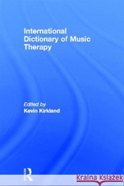 International Dictionary of Music Therapy Kevin Kirkland 9780415809405 Routledge