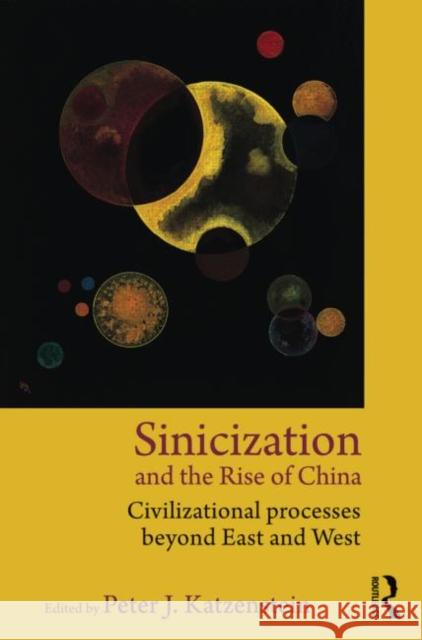 Sinicization and the Rise of China: Civilizational Processes Beyond East and West Katzenstein, Peter J. 9780415809528