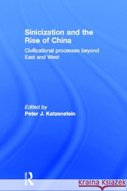 Sinicization and the Rise of China : Civilizational Processes Beyond East and West Peter J. Katzenstein 9780415809535