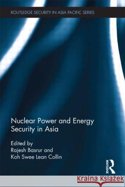 Nuclear Power and Energy Security in Asia Rajesh Basrur Koh Swee Lean Collin 9780415809610 Routledge