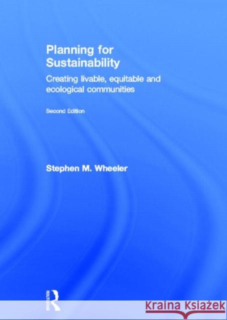 Planning for Sustainability: Creating Livable, Equitable and Ecological Communities Wheeler, Stephen 9780415809887 Routledge