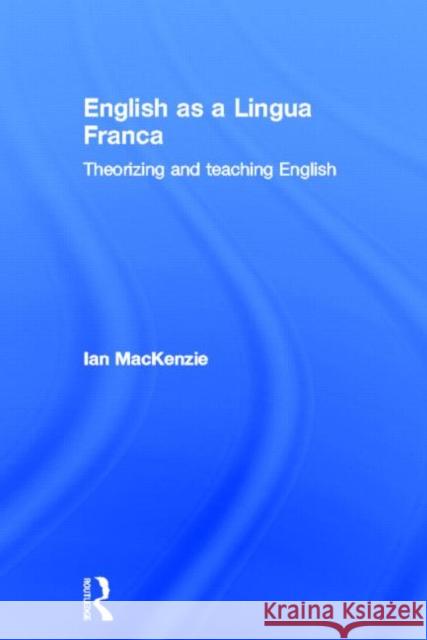 English as a Lingua Franca: Theorizing and Teaching English MacKenzie, Ian 9780415809900 Routledge
