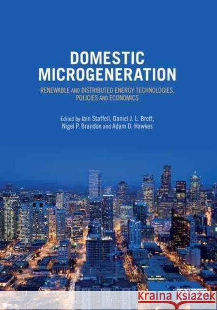 Domestic Microgeneration: Renewable and Distributed Energy Technologies, Policies, and Economics Iain Staffell 9780415810418 Taylor & Francis Group