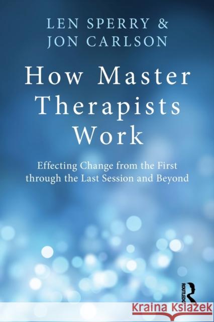 How Master Therapists Work: Effecting Change from the First through the Last Session and Beyond Sperry, Len 9780415810470 0