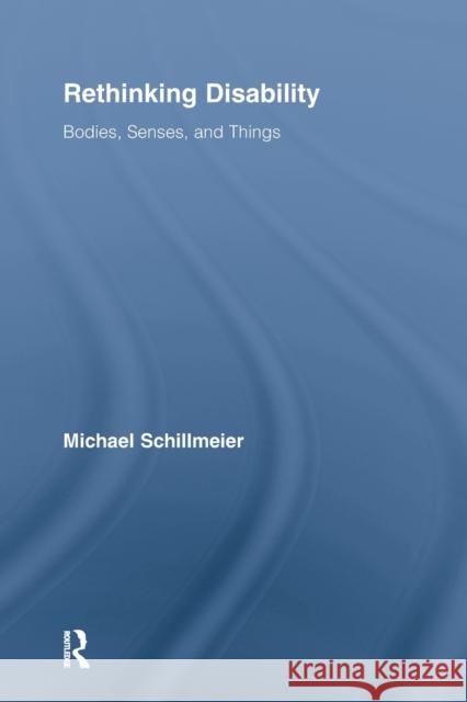 Rethinking Disability: Bodies, Senses, and Things Schillmeier, Michael 9780415810548 Taylor & Francis Group
