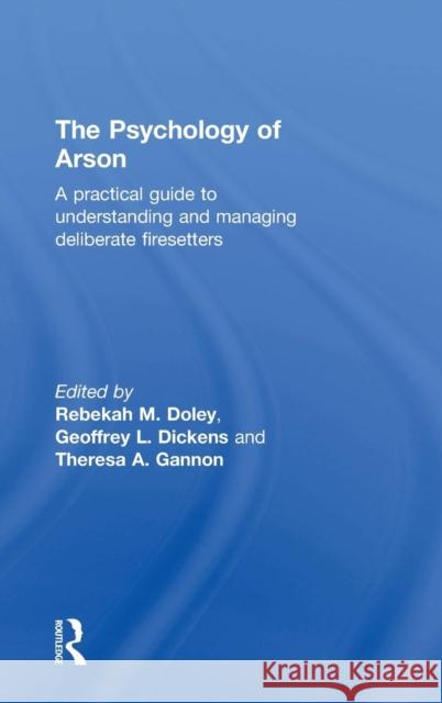 The Psychology of Arson: A Practical Guide to Understanding and Managing Deliberate Firesetters Rebekah M. Doley Rebekah Doley Geoffrey Dickens 9780415810685 Routledge