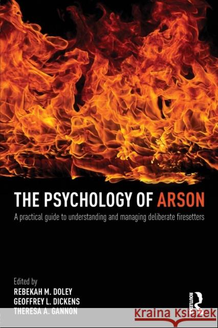 The Psychology of Arson: A Practical Guide to Understanding and Managing Deliberate Firesetters Rebekah Doley 9780415810692 Taylor & Francis Ltd