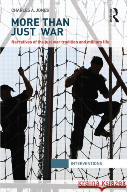 More Than Just War: Narratives of the Just War and Military Life Jones, Charles 9780415811088