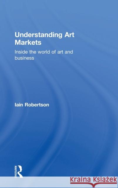Understanding Art Markets: Inside the World of Art and Business Iain Robertson 9780415811101 Routledge