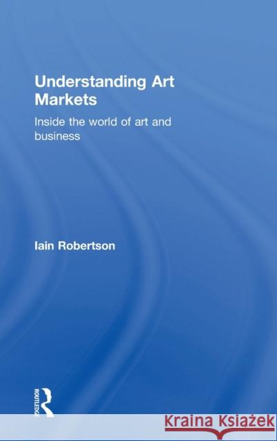 Understanding Art Markets: Inside the World of Art and Business Iain Robertson 9780415811101