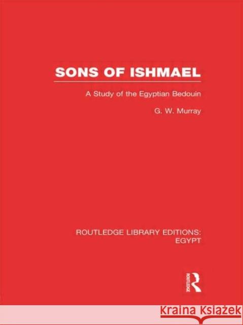 Sons of Ishmael : A Study of the Egyptian Bedouin G. W. Murray 9780415811231 Routledge