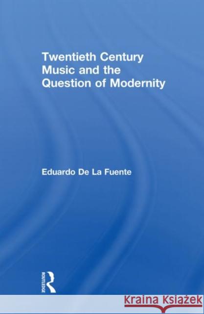 Twentieth Century Music and the Question of Modernity Eduardo D 9780415811439 Taylor & Francis Group