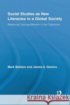 Social Studies as New Literacies in a Global Society : Relational Cosmopolitanism in the Classroom Mark Baildon 9780415811446 Taylor & Francis Group