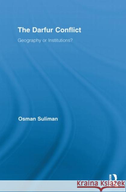 The Darfur Conflict : Geography or Institutions? Suliman, Osman 9780415811491