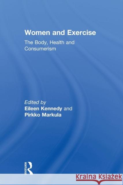 Women and Exercise: The Body, Health and Consumerism Kennedy, Eileen 9780415811507