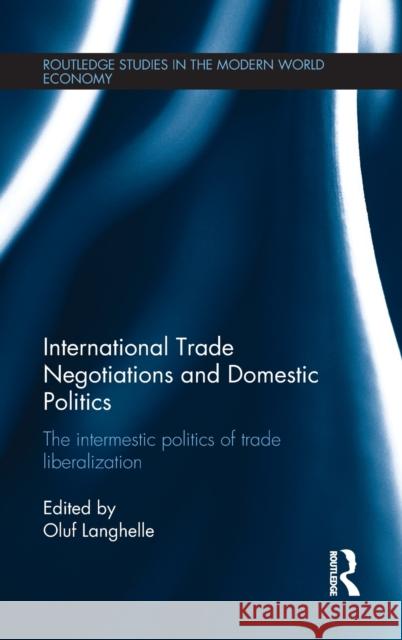 International Trade Negotiations and Domestic Politics: The Intermestic Politics of Trade Liberalization Langhelle, Oluf 9780415811569