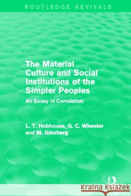 The Material Culture and Social Institutions of the Simpler Peoples : An Essay in Correlation L. T. Hobhouse G. C. Wheeler M. Ginsberg 9780415811613 Routledge