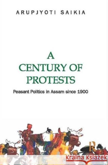 A Century of Protests: Peasant Politics in Assam Since 1900 Saikia, Arupjyoti 9780415811941 Routledge India