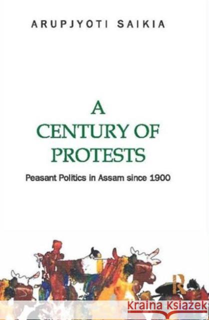 A Century of Protests: Peasant Politics in Assam Since 1900 Saikia, Arupjyoti 9780415811941 Routledge India
