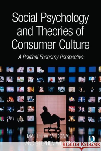 Social Psychology and Theories of Consumer Culture: A Political Economy Perspective McDonald, Matthew 9780415812030 0