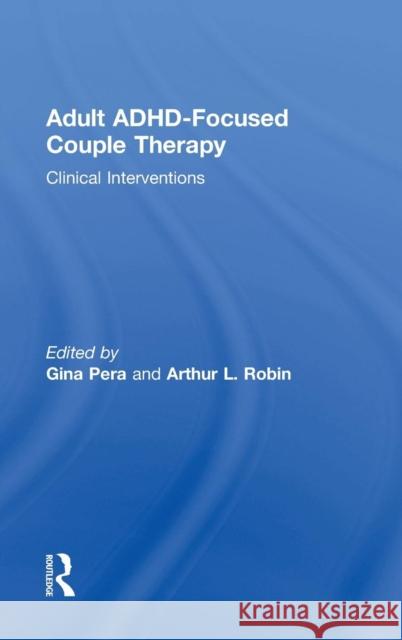 Adult Adhd-Focused Couple Therapy: Clinical Interventions Gina Pera Arthur L. Robin 9780415812092 Routledge