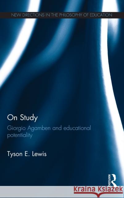 On Study: Giorgio Agamben and Educational Potentiality: Giorgio Agamben and Educational Potentiality Lewis, Tyson E. 9780415812160