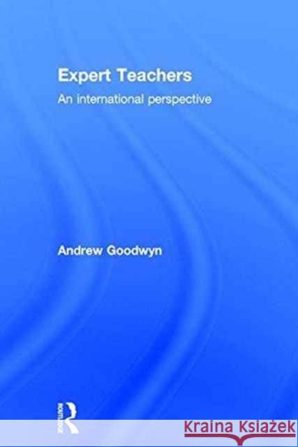 Expert Teachers: An International Perspective Andrew Goodwyn Carol Fuller Ellie Francis-Brophy 9780415812207