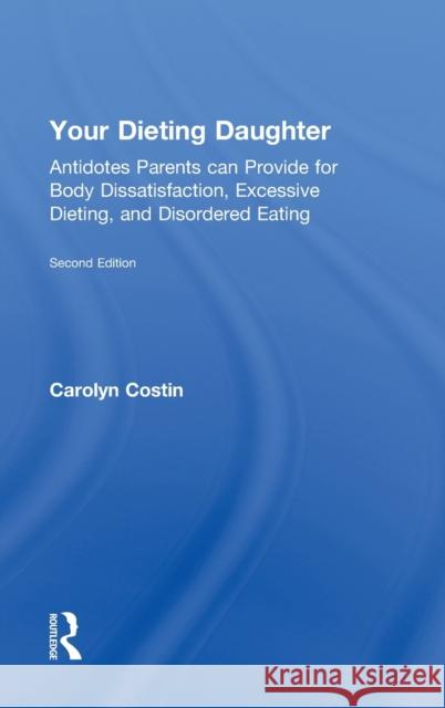 Your Dieting Daughter: Antidotes Parents Can Provide for Body Dissatisfaction, Excessive Dieting, and Disordered Eating Costin, Carolyn 9780415812412 Routledge