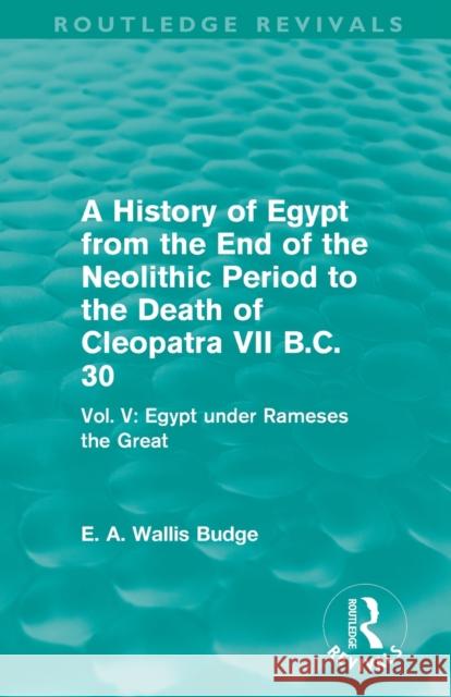 A History of Egypt from the End of the Neolithic Period to the Death of Cleopatra VII B.C. 30 (Routledge Revivals): Vol. V: Egypt under Rameses the Gr Budge, E. a. Wallis 9780415812504 Taylor and Francis