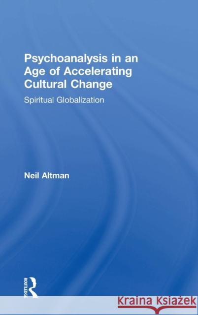 Psychoanalysis in an Age of Accelerating Cultural Change: Spiritual Globalization Altman, Neil 9780415812559