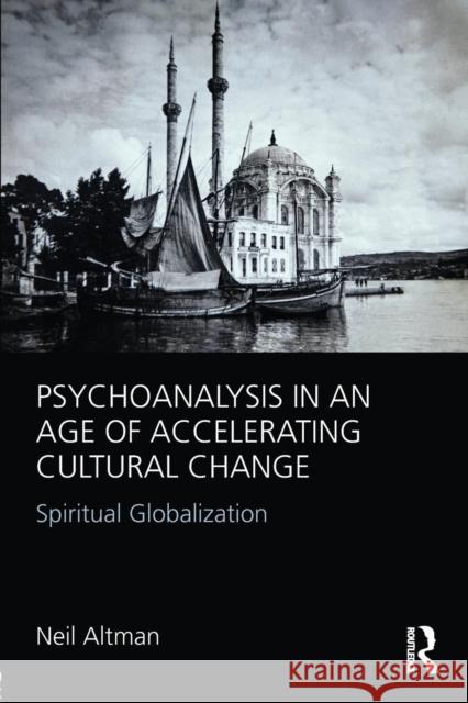Psychoanalysis in an Age of Accelerating Cultural Change: Spiritual Globalization Altman, Neil 9780415812566 Routledge