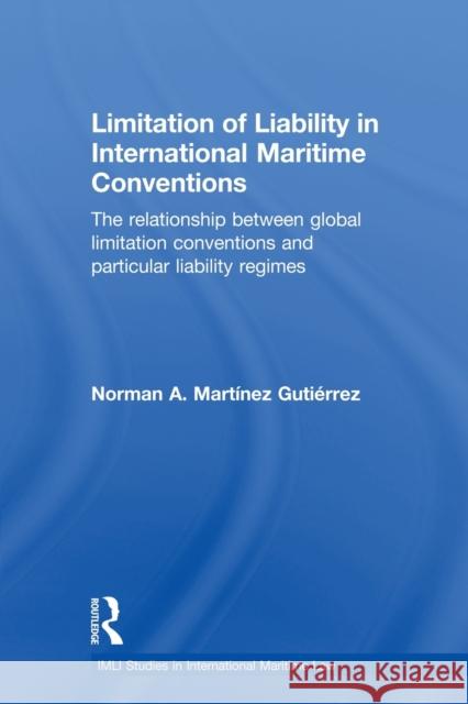 Limitation of Liability in International Maritime Conventions: The Relationship between Global Limitation Conventions and Particular Liability Regimes Martínez Gutiérrez, Norman A. 9780415813228 Routledge