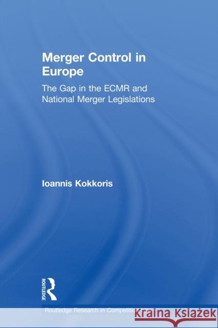 Merger Control in Europe: The Gap in the Ecmr and National Merger Legislations Kokkoris, Ioannis 9780415813259