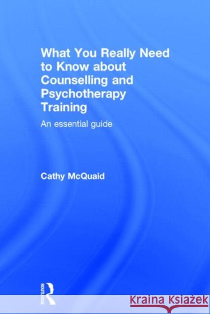 What You Really Need to Know about Counselling and Psychotherapy Training: An Essential Guide McQuaid, Cathy 9780415813334