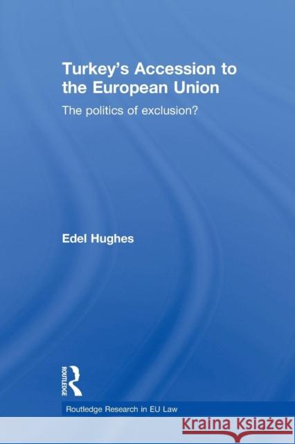 Turkey's Accession to the European Union: The Politics of Exclusion? Hughes, Edel 9780415813501 Routledge