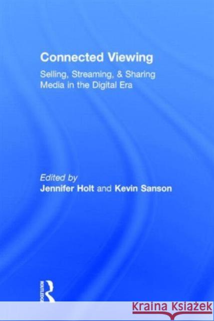 Connected Viewing: Selling, Streaming, & Sharing Media in the Digital Age Holt, Jennifer 9780415813570 Routledge