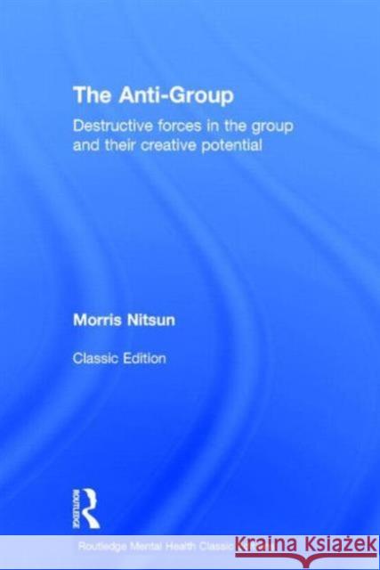 The Anti-Group: Destructive Forces in the Group and Their Creative Potential Morris Nitsun 9780415813730 Routledge