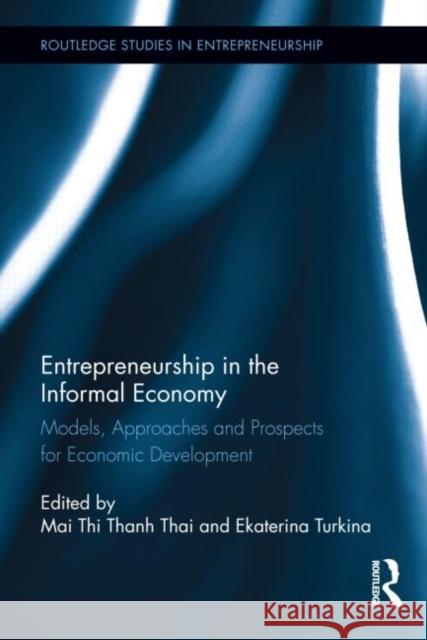 Entrepreneurship in the Informal Economy: Models, Approaches and Prospects for Economic Development Thai, Mai Thi Thanh 9780415813822 Routledge